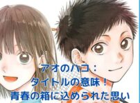 『アオのハコ』のタイトルに隠された意味とは？青春の秘密を解き明かす