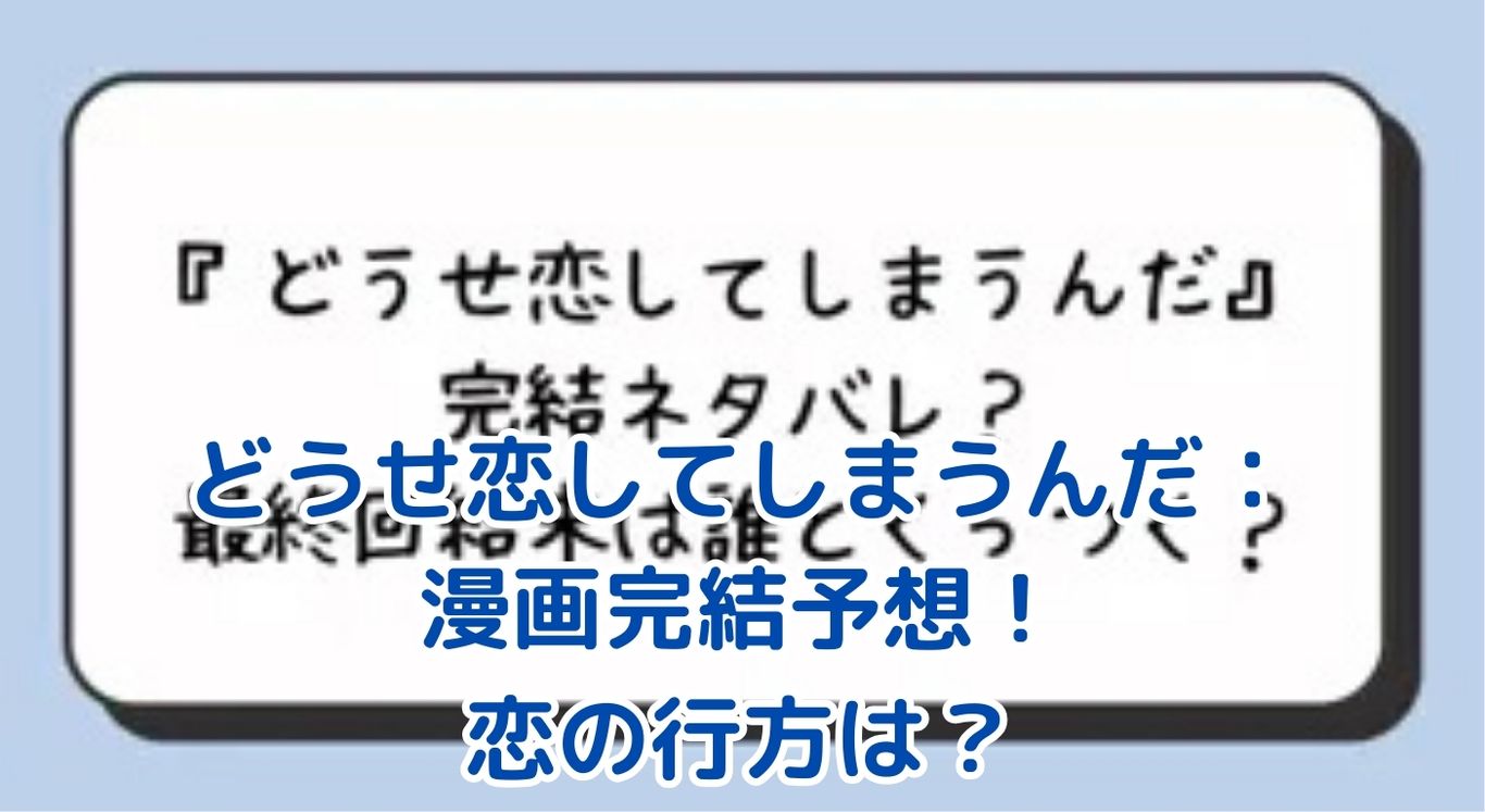 どうせ恋してしまうんだ 漫画完結はどうなる？恋の行方を大胆予想！アイキャッチ