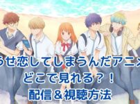 どうせ恋してしまうんだアニメはどこで見れる？配信サービス＆視聴方法まとめアイキャッチ